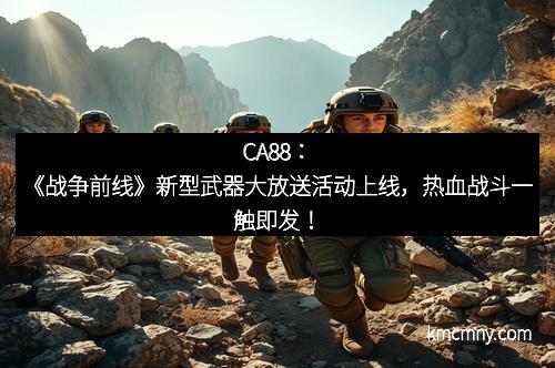 CA88：《战争前线》新型武器大放送活动上线，热血战斗一触即发！