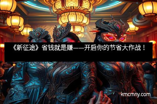 《新征途》省钱就是赚——开启你的节省大作战！